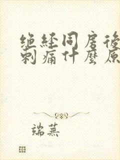 绝经同房后小便刺痛什么原因