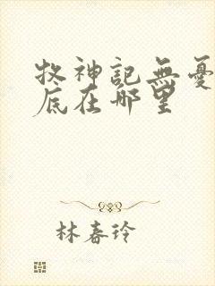 牧神记无忧乡到底在哪里