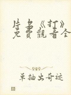 片名《打》短剧免费观看全集