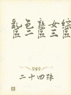 乱色熟女综合一区二区三区1o0o部精品