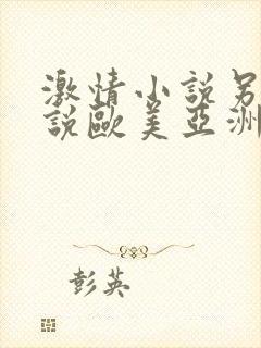 激情小说另类小说欧美亚洲