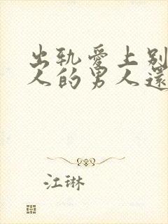 出轨爱上别的女人的男人还能回头吗