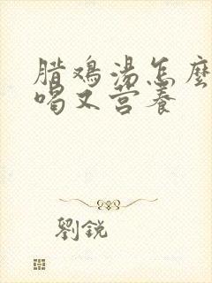 腊鸡汤怎么炖好喝又营养