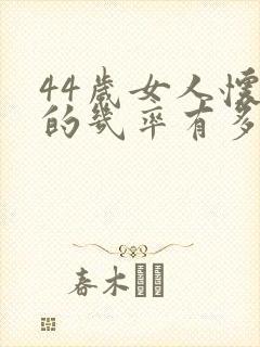 44岁女人怀孕的几率有多大