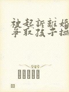 被起诉离婚如何争取孩子抚养权