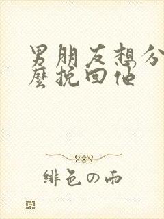 男朋友想分手怎么挽回他