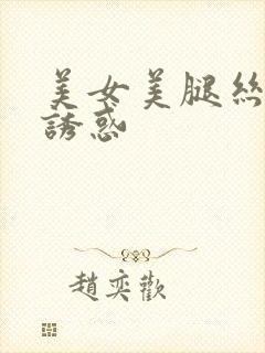 美女美腿丝袜的诱惑