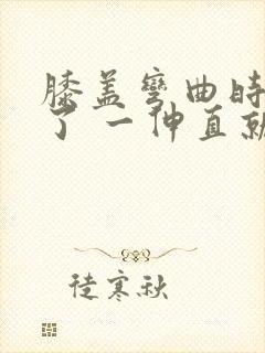 膝盖弯曲时间长了 一伸直就疼一阵