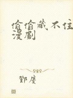 偷偷藏不住快看漫剧