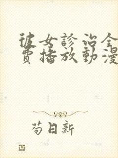 彼女诊治全集免费播放动漫