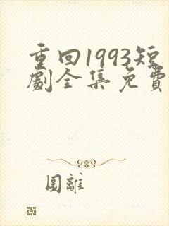 重回1993短剧全集免费观看高清