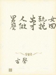 男人出轨女人怎么做才挽回