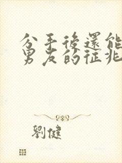 分手后还能挽回男友的征兆