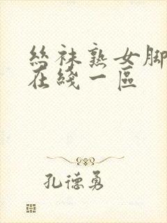 丝袜熟女脚交足在线一区