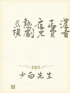 《热夜正浓》电视剧免费看全集