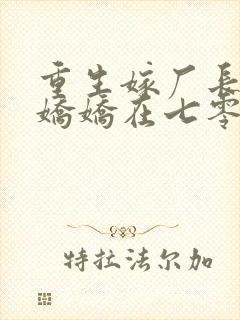 重生嫁厂长,小娇娇在七零赢麻了