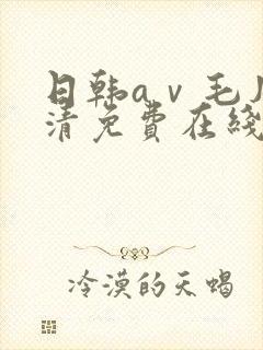 日韩aⅴ毛片高清免费在线观看
