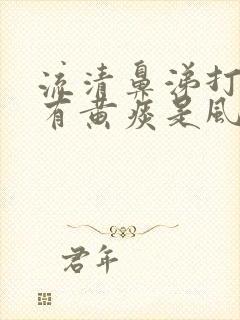 流清鼻涕打喷嚏有黄痰是风寒还是风热