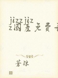 jizzjizz国产免费看