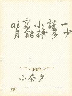 ai写小说一个月能挣多少钱