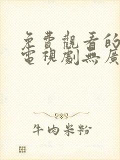 免费观看的软件电视剧无广告