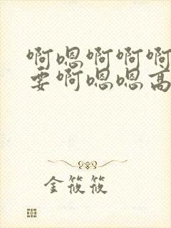 啊嗯啊啊啊我不要啊嗯嗯高h