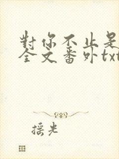 对你不止是喜欢全文番外txt封面