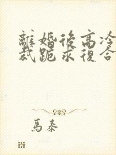 离婚后高冷女总裁跪求复合