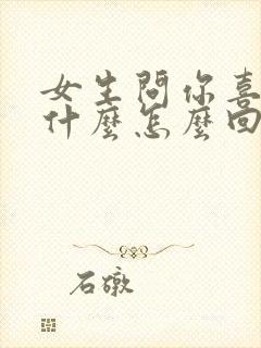 女生问你喜欢我什么怎么回