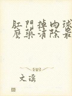 肛门掉肉球用什么药消除最好