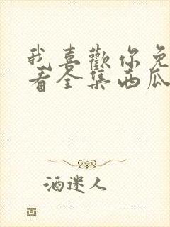 我喜欢你免费观看全集西瓜封面