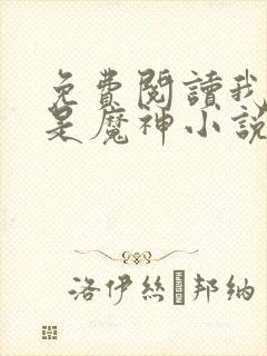 免费阅读我真不是魔神小说