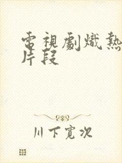 电视剧炽热吻戏片段