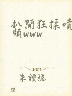 扒开狂揉喷水视频www