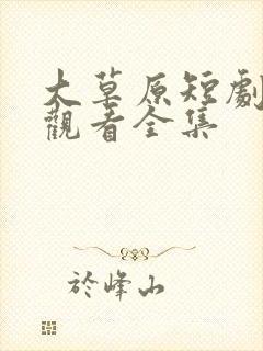 大草原短剧免费观看全集