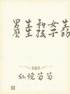 男生和女生是怎么生孩子的