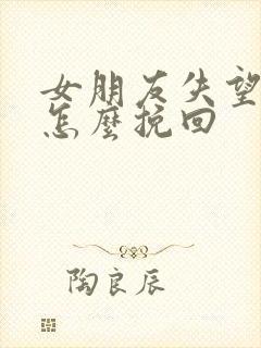 女朋友失望分手怎么挽回