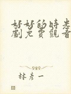 好好的时光电视剧免费观看完整版