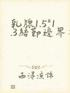 乳腺1.5*1.3结节边界不规则