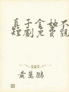 真千金她不好惹短剧免费观看全集