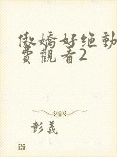 傲娇好绝动漫免费观看2