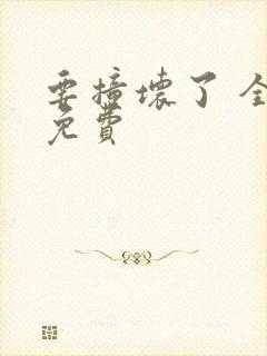 要撞坏了 全文免费