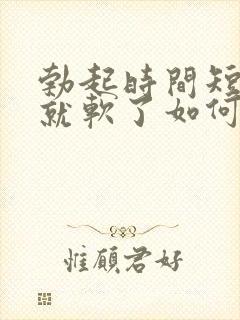 勃起时间短一会就软了如何治