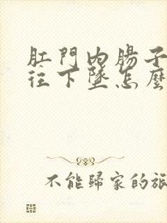 肛门内肠子感觉往下坠怎么回事