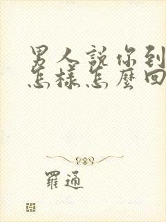 男人说你到底想怎样怎么回答