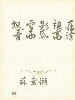 飘雪影视在线观看西瓜高清免费版