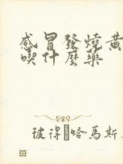 感冒发烧黄鼻涕吃什么药