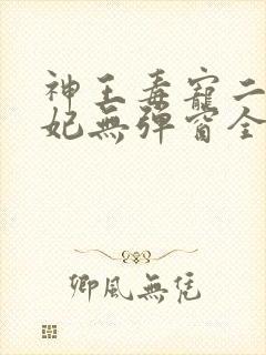 神王毒宠二嫁王妃无弹窗全文免费阅读