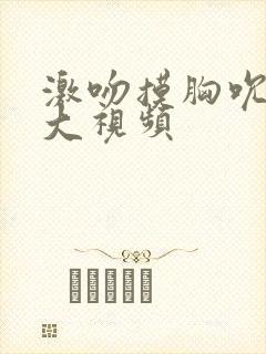 激吻摸胸吮吸好大视频封面