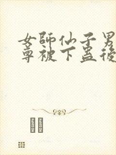 女师仙子男徒魔尊被下蛊后的小说